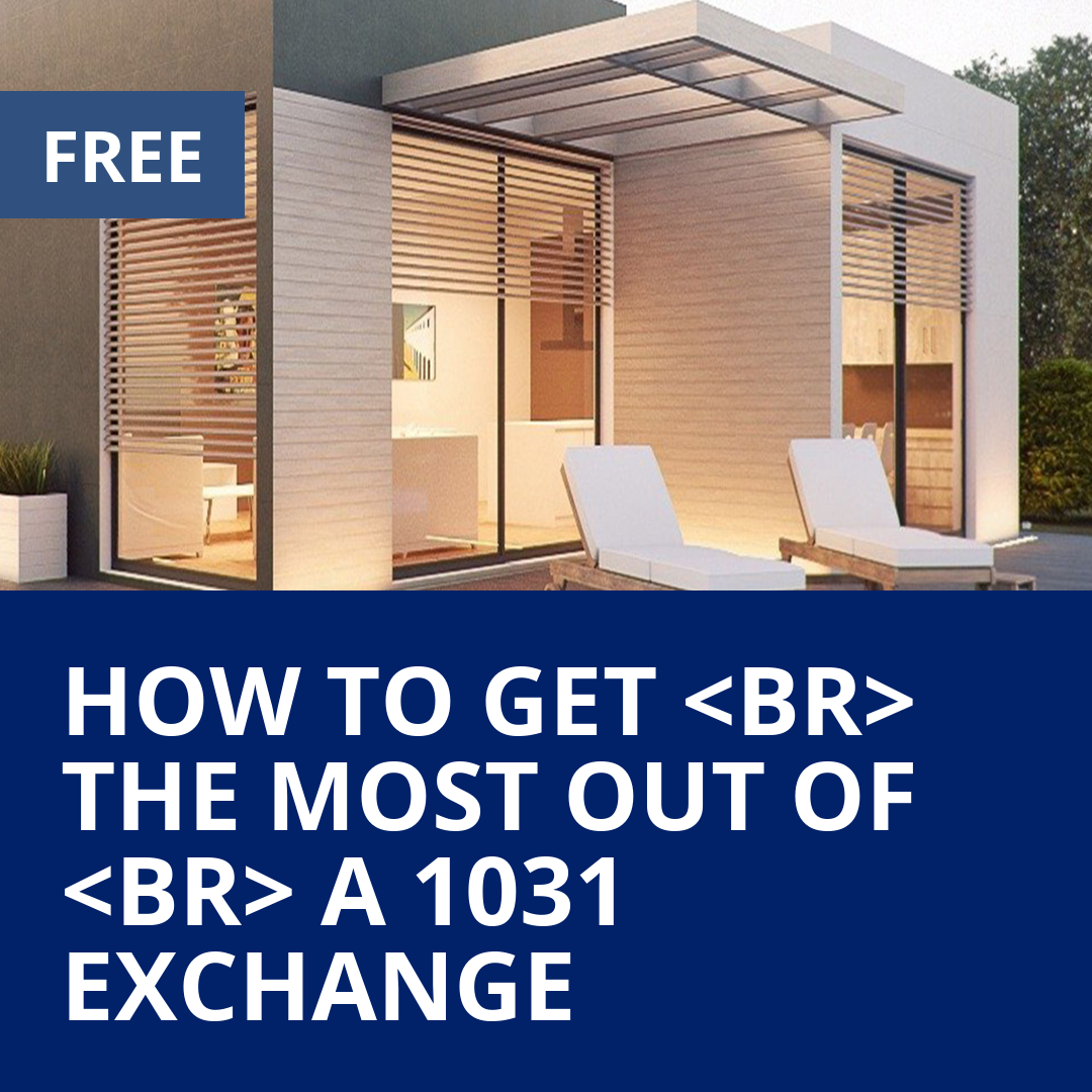 HOW TO GET <br> THE MOST OUT OF <br> A 1031 EXCHANGE